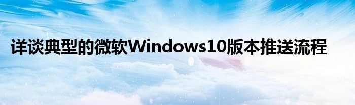 详谈典型的微软Windows10版本推送流程