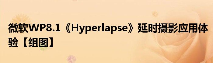 微软WP8.1《Hyperlapse》延时摄影应用体验【组图】