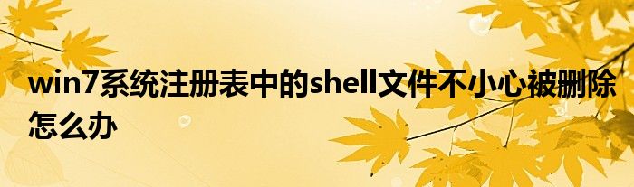 win7系统注册表中的shell文件不小心被删除怎么办