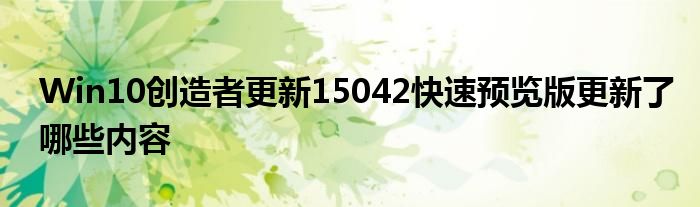 Win10创造者更新15042快速预览版更新了哪些内容