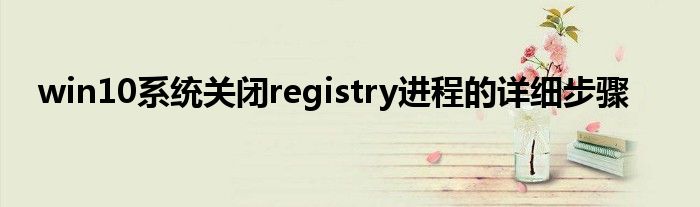 win10系统关闭registry进程的详细步骤