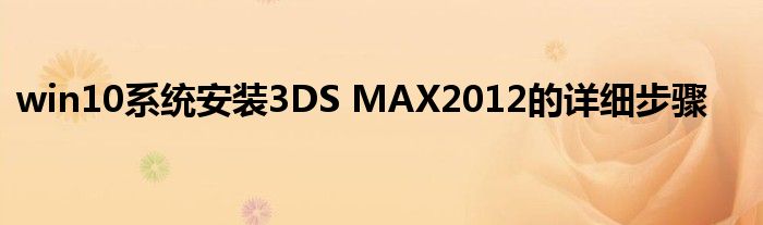 win10系统安装3DS MAX2012的详细步骤