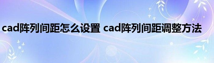 cad阵列间距怎么设置 cad阵列间距调整方法
